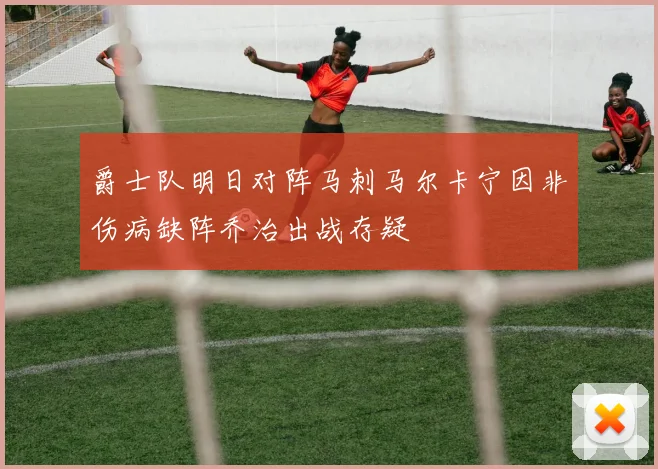 爵士队明日对阵马刺马尔卡宁因非伤病缺阵乔治出战存疑