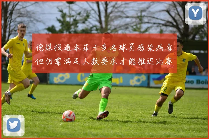 德媒报道本菲卡多名球员感染病毒但仍需满足人数要求才能推迟比赛