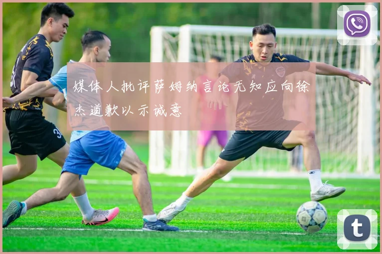 媒体人批评萨姆纳言论无知应向徐杰道歉以示诚意