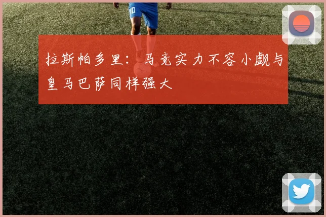 拉斯帕多里：马竞实力不容小觑与皇马巴萨同样强大